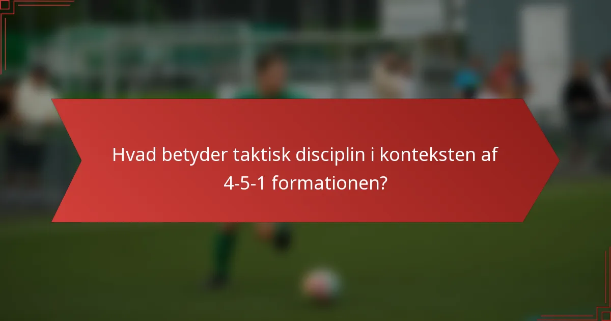 Hvad betyder taktisk disciplin i konteksten af 4-5-1 formationen?