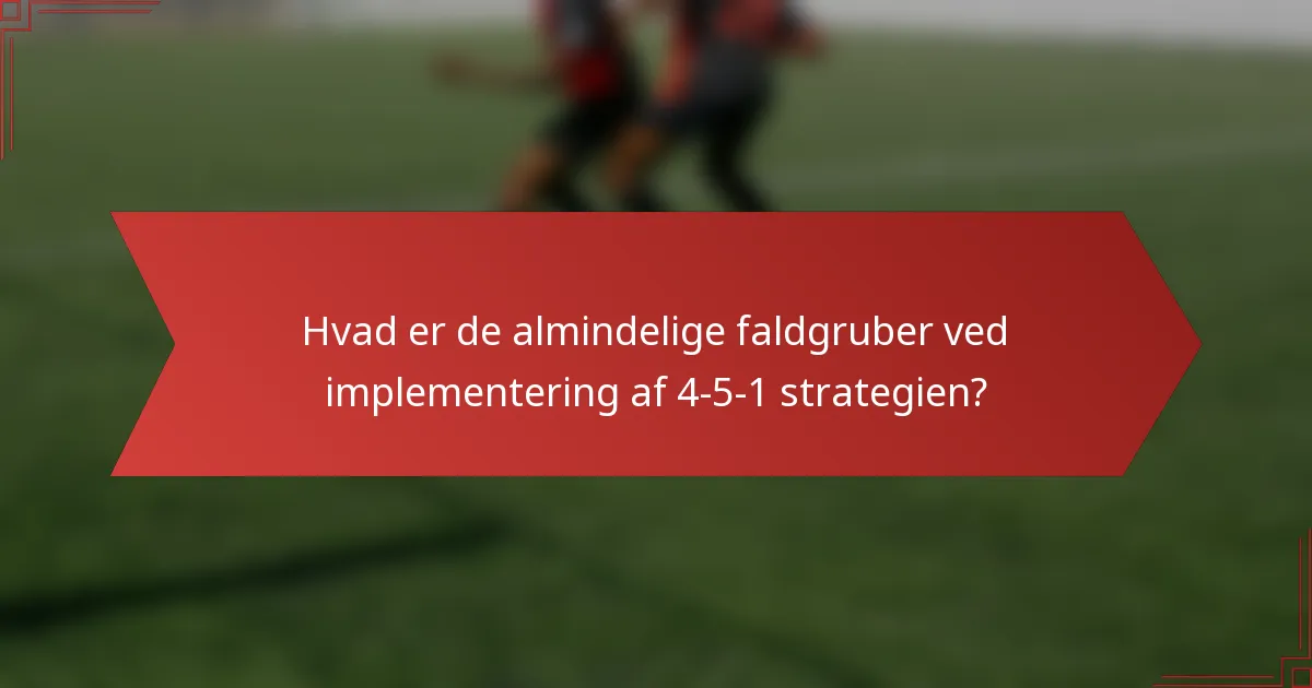 Hvad er de almindelige faldgruber ved implementering af 4-5-1 strategien?