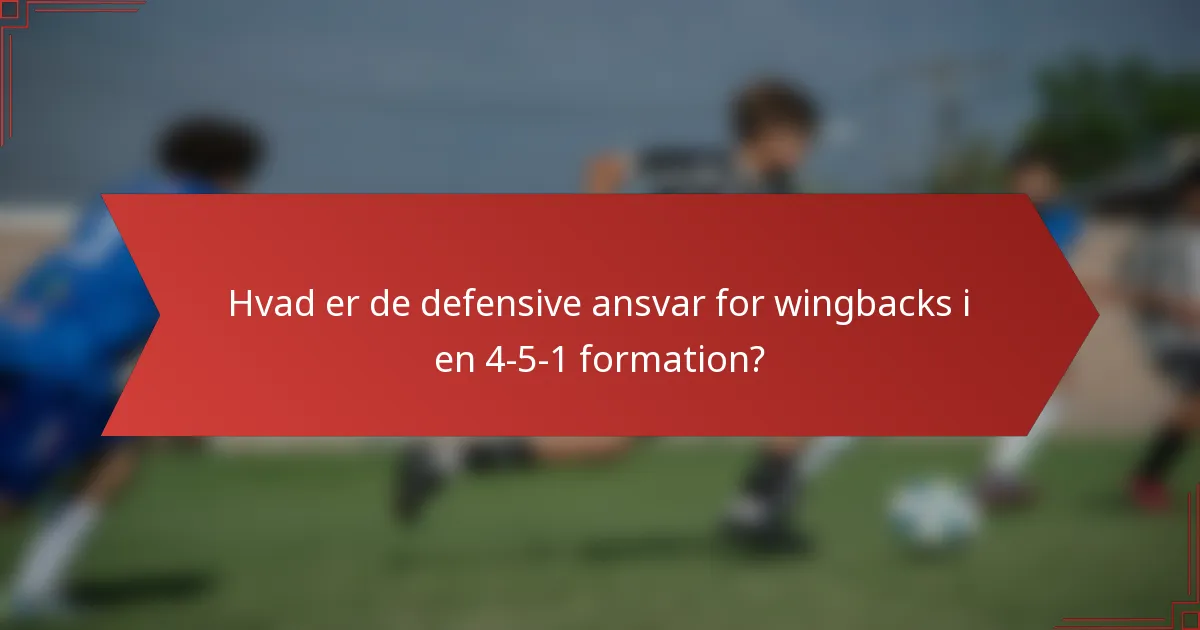 Hvad er de defensive ansvar for wingbacks i en 4-5-1 formation?