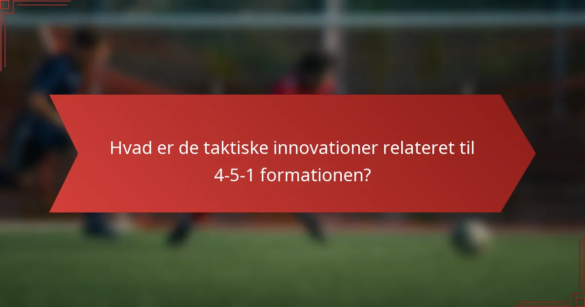 Hvad er de taktiske innovationer relateret til 4-5-1 formationen?