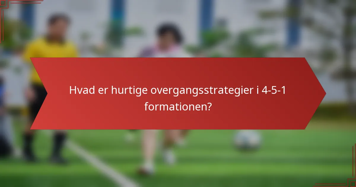 Hvad er hurtige overgangsstrategier i 4-5-1 formationen?