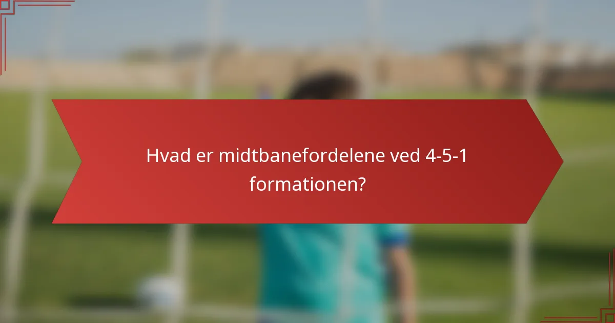 Hvad er midtbanefordelene ved 4-5-1 formationen?