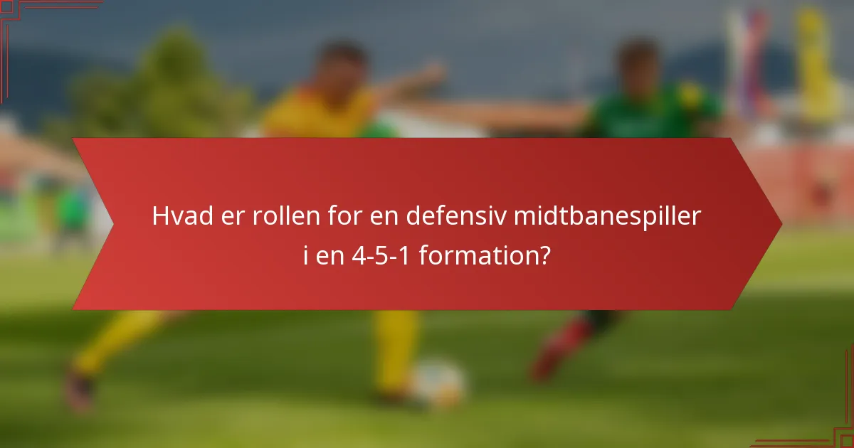 Hvad er rollen for en defensiv midtbanespiller i en 4-5-1 formation?