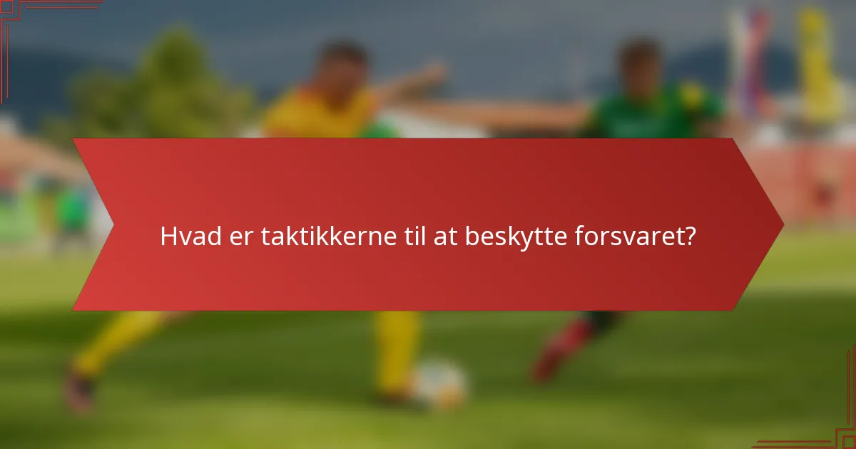Hvad er taktikkerne til at beskytte forsvaret?