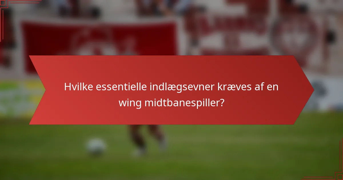 Hvilke essentielle indlægsevner kræves af en wing midtbanespiller?