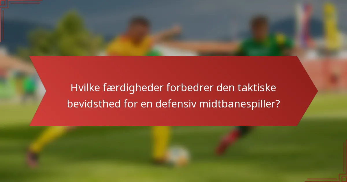 Hvilke færdigheder forbedrer den taktiske bevidsthed for en defensiv midtbanespiller?