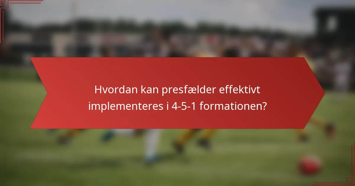 Hvordan kan presfælder effektivt implementeres i 4-5-1 formationen?