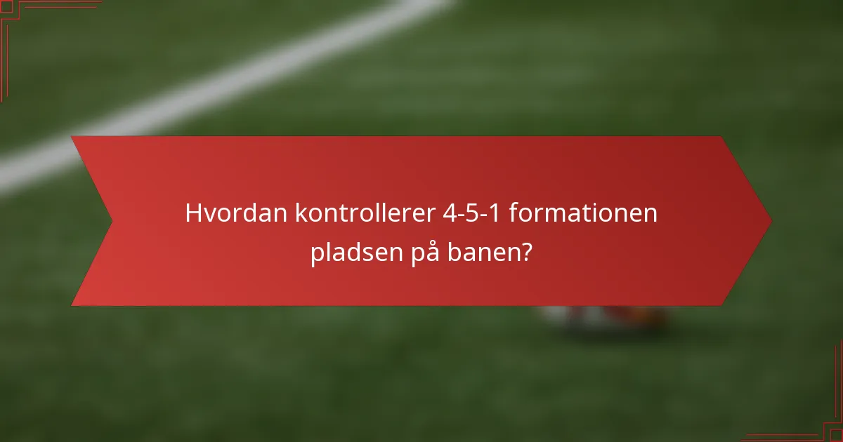 Hvordan kontrollerer 4-5-1 formationen pladsen på banen?