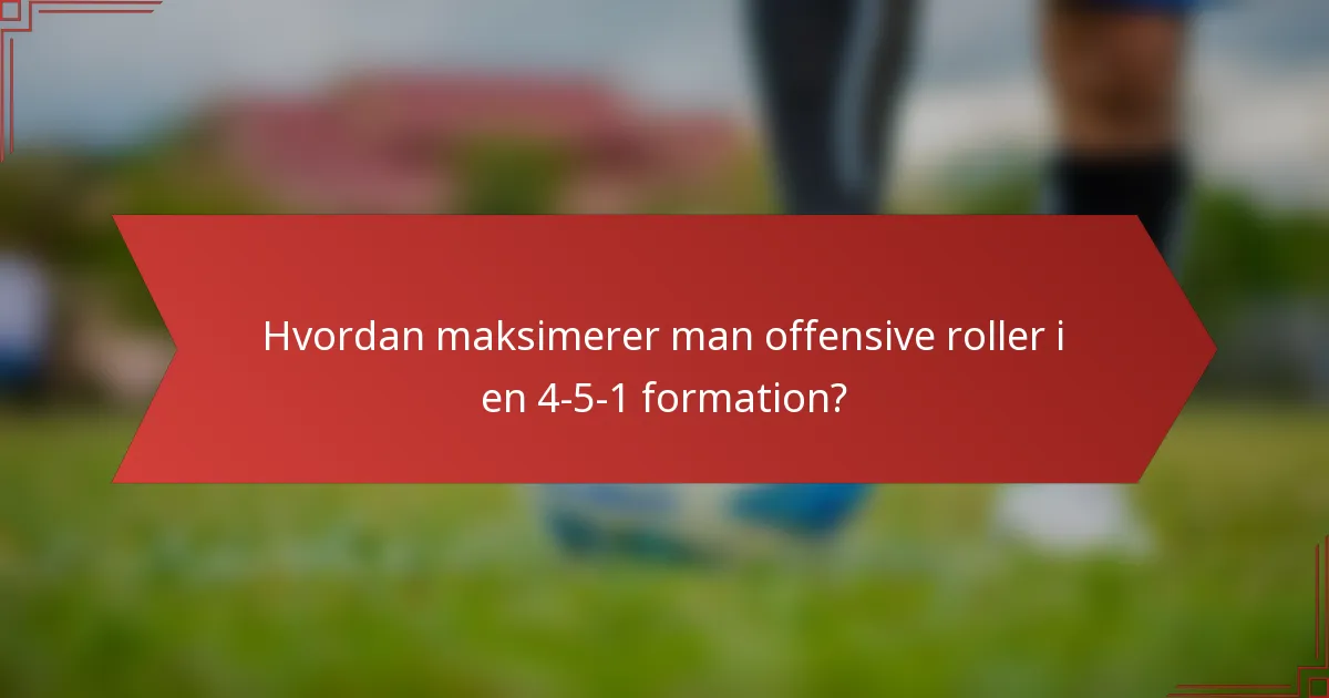 Hvordan maksimerer man offensive roller i en 4-5-1 formation?