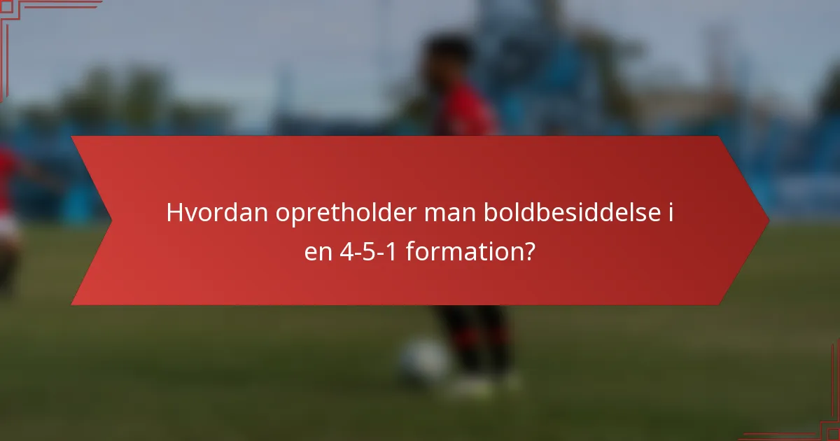 Hvordan opretholder man boldbesiddelse i en 4-5-1 formation?