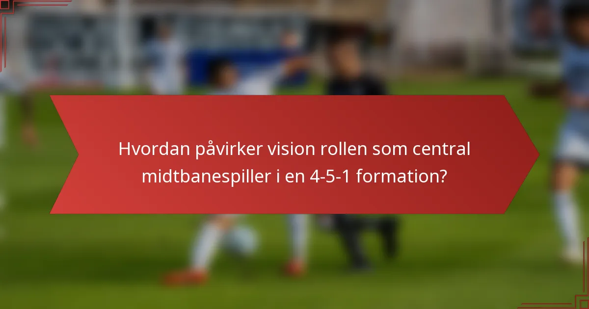 Hvordan påvirker vision rollen som central midtbanespiller i en 4-5-1 formation?