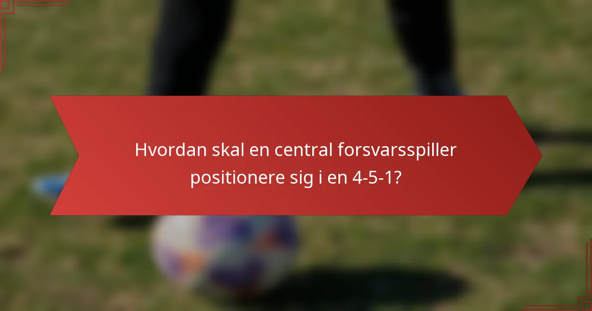 Hvordan skal en central forsvarsspiller positionere sig i en 4-5-1?